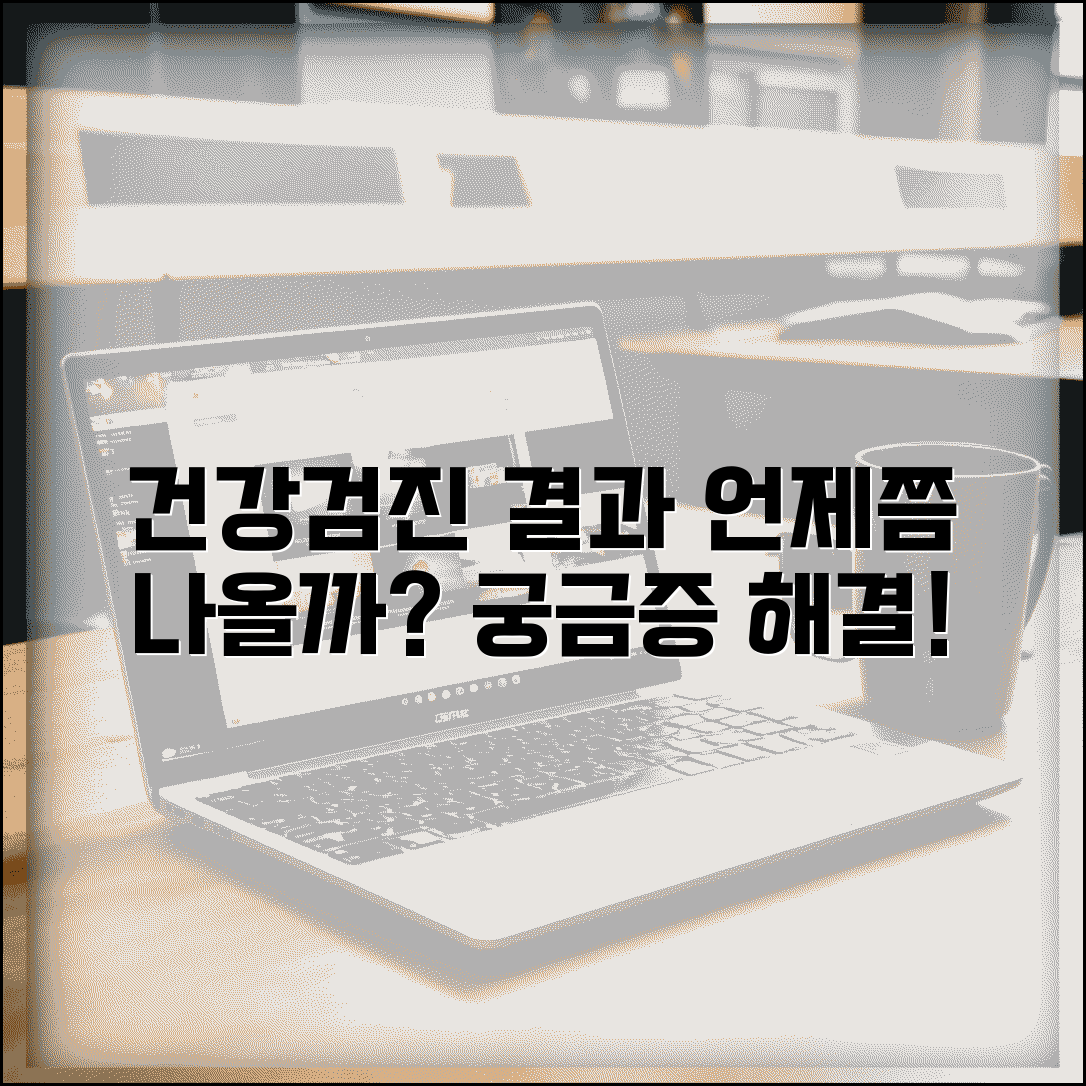 건강검진 결과 나오는 기간 | 검진 항목별 결과 통보 시기와 조회 가능 시점